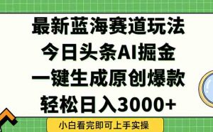 今日头条2025年最新蓝海玩法，一键生成爆款，轻松实现矩阵日入3000+-精品虚拟资源库
