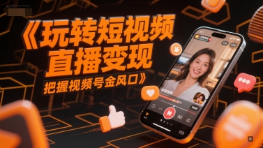 玩转短视频直播变现，把握视频号金风口-精品虚拟资源库