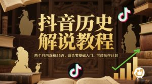 抖音历史解说教程，两个月内涨粉55W，适合零基础入门，可过伙伴计划-精品虚拟资源库