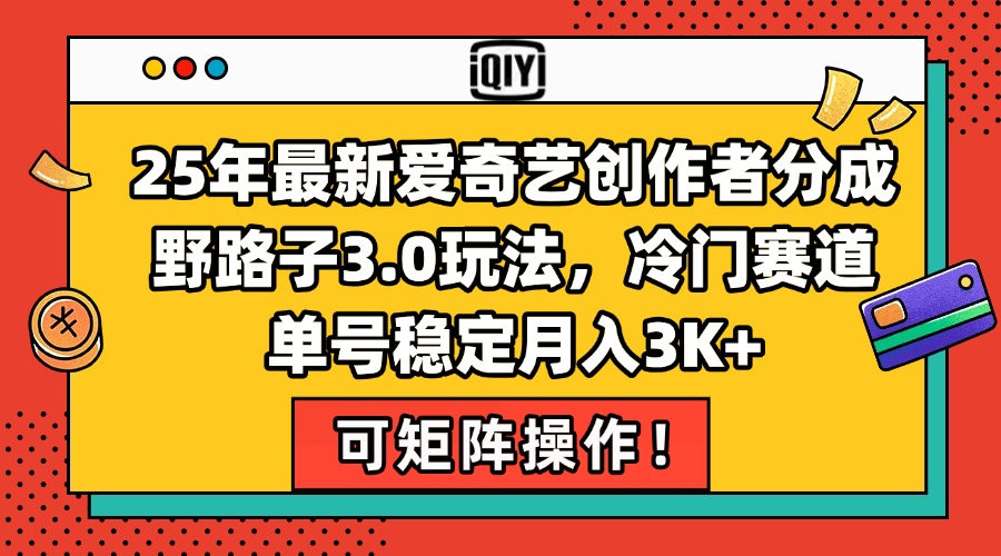 25年最新爱奇艺创作者分成野路子3.0玩法，冷门赛道，单号稳定月入3K+，…-精品虚拟资源库