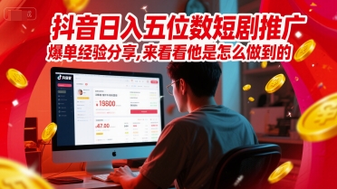 抖音日入五位数短剧推广爆单经验分享，来看看他是怎么做到的？-精品虚拟资源库