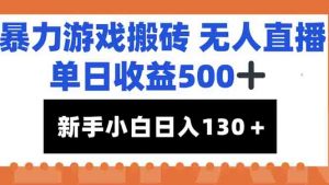 暴力游戏搬砖无人直播，单日收益500+，新手小白也能日入100+-精品虚拟资源库