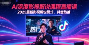AI深度影视解说课程直播课，2025最新影视解说模式，抖音热推-精品虚拟资源库