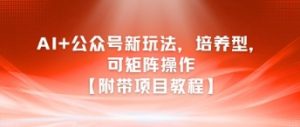 AI+公众号新玩法之培养型，可矩阵操作【附带项目教程】-精品虚拟资源库