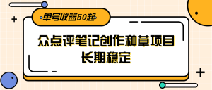 大众点评笔记创作种草项目，长期稳定， 单号收益50起-精品虚拟资源库