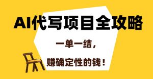 AI代写项目全攻略，一单一结，赚确定性的钱！-精品虚拟资源库