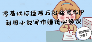 零基础打造百万粉丝写作IP利用小说写作赚钱必修课-精品虚拟资源库