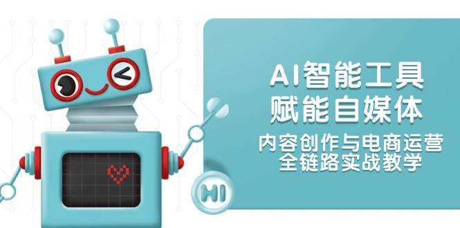 AI智能工具赋能自媒体，内容创作与电商运营，全链路实战教学-精品虚拟资源库