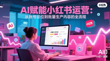AI 赋能小红书运营：从账号定位到批量生产内容的全流程-精品虚拟资源库