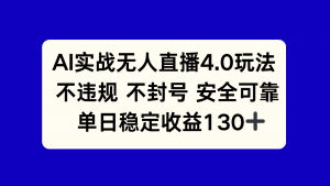 AI实战无人直播4.0玩法， 不违规不封号，单日稳定收益130+-精品虚拟资源库