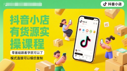 抖音小店有货源实操课程，零基础跟着学就可以了，模式直接可以模仿复制(更新6月)-精品虚拟资源库