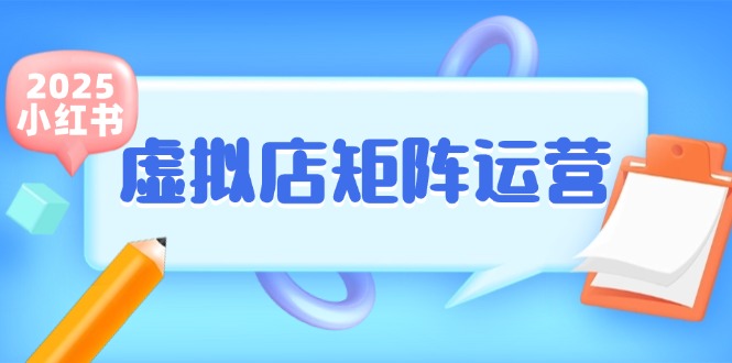 小红书虚拟店矩阵运营，铺货少款笔记，半自动化，开店轻松玩副业-精品虚拟资源库