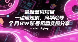最新蓝海项目动漫短剧，商学院导师单抖音号一个月8W账号运营实操分享-精品虚拟资源库