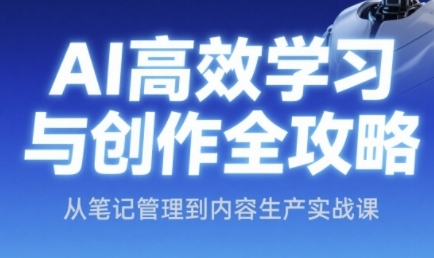 AI高效学习与创作全攻略，从笔记管理到内容生产实战课-精品虚拟资源库