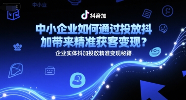 中小企业如何通过投放抖加带来精准获客变现？企业实体抖加投放精准变现秘籍-精品虚拟资源库