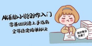 AI辅助小说创作入门,零基础快速上手指南,全年稳定接单秘诀-精品虚拟资源库