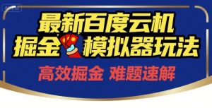 6月最新百度云机掘金模拟器玩法来袭，零成本开启挣钱之旅，单号保底月收益200+【揭秘】-精品虚拟资源库
