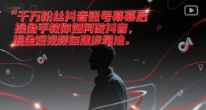 千万粉丝抖音账号幕后操盘手教你如何做抖音,掘金短视频自建流量池-精品虚拟资源库