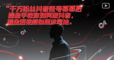 千万粉丝抖音账号幕后操盘手教你如何做抖音，掘金短视频自建流量池-精品虚拟资源库