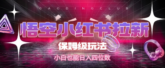 悟空小红书拉新，保姆级玩法，小白也能日入四位数-精品虚拟资源库
