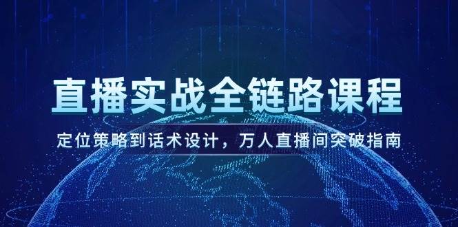 直播实战全链路课程，定位策略到话术设计，万人直播间突破指南-精品虚拟资源库