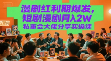 漫剧红利期爆发，短剧漫剧月入2W私董会大佬分享实操课-精品虚拟资源库