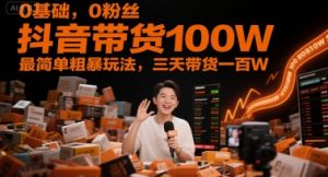 0基础，0粉丝，抖音带货100W，最简单粗暴玩法，三天带货一百W-精品虚拟资源库