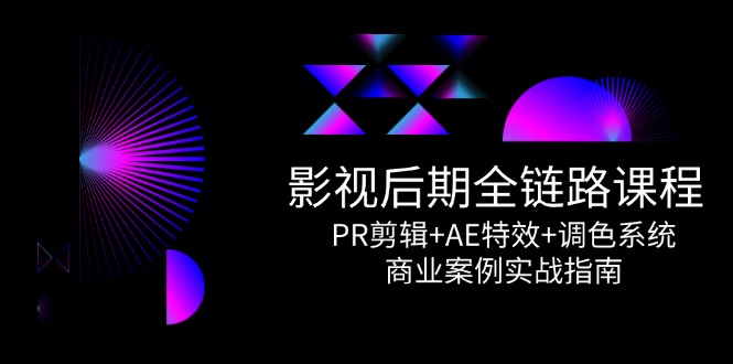 影视后期全链路课程，PR剪辑+AE特效+调色系统，商业案例实战指南-精品虚拟资源库