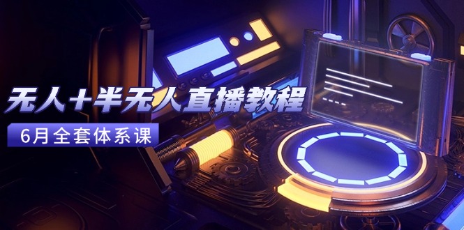 无人+半无人直播教程：AI工具+场景搭建，0到1掌握核心技术(6月更新-精品虚拟资源库