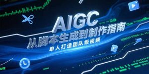 AIGC视频制作指南，从脚本生成到剪辑全流程，单人打造团队级视频-精品虚拟资源库