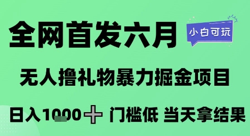 全网首发六月，无人撸礼物暴力掘金项目，日入1K+门槛低，当天拿结果，小白可玩【揭秘】-精品虚拟资源库