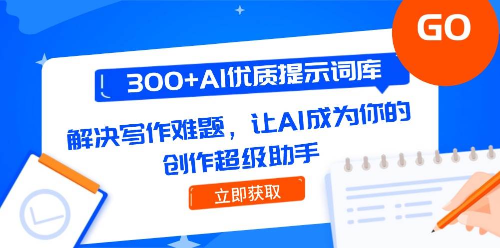 300+AI优质提示词库，解决写作难题，让AI成为你的创作超级助手-精品虚拟资源库