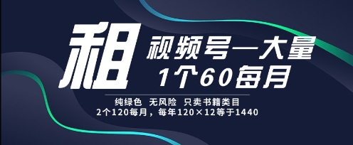 租视频号，一个60每月，2个120.纯绿色、无风险，常年租【揭秘】-精品虚拟资源库