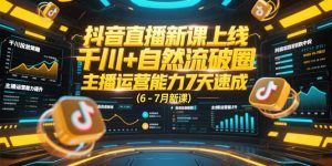 抖音直播新课上线，千川+自然流破圈，主播运营能力7天速成 (6-7月新课-精品虚拟资源库