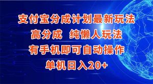 支付宝分成计划最新玩法，高成分 纯懒人玩法，有手机即可操作 单机日入20+-精品虚拟资源库