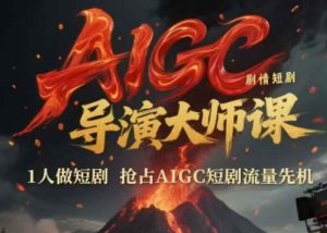 AIGC剧情短剧导演大师课，1人做短剧，抢占AIGC短剧流量先机-精品虚拟资源库