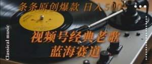 视频号经典老歌，蓝海赛道，日入5张+ 条条原创爆款【揭秘】-精品虚拟资源库