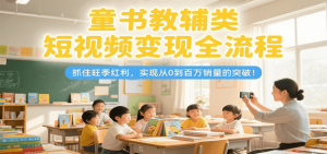 童书教辅类短视频变现全流程，抓住旺季红利，实现从0到百万销量的突破！-精品虚拟资源库