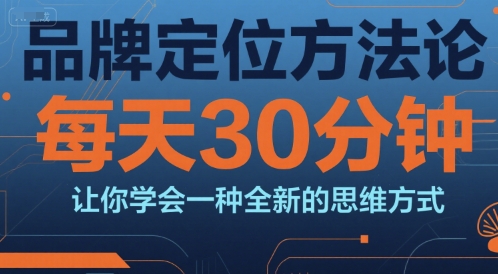 品牌定位方法论，每天30钟分让你学会一种全新的思维方式-精品虚拟资源库
