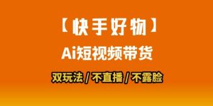 【快手好物】短视频带货，搬运拼接+数字人双玩法，操作简单，会玩手机就行-精品虚拟资源库