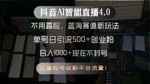 抖音AI智能直播4.0，不用露脸，蓝海赛道新玩法，单号日引流500+创业粉...-精品虚拟资源库
