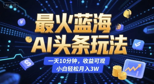最火蓝海AI头条玩法，一天10分钟，收益可观，小白轻松月入3W【揭秘】-精品虚拟资源库