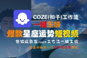 COZE(扣子)工作流一键生成爆款星座运势短视频，保姆级教程，零基础快速入门-精品虚拟资源库
