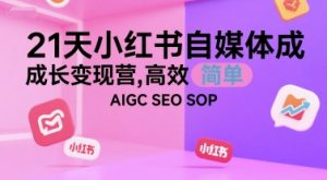 21天小红书自媒体成长变现营，高效 简单 AIGC SEO SOP-精品虚拟资源库