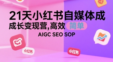 21天小红书自媒体成长变现营，高效 简单 AIGC SEO SOP-精品虚拟资源库
