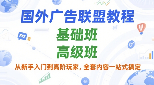 国外广告联盟教程，基础班和高级班，从新手入门到高阶玩家，全套内容一站式搞定-精品虚拟资源库