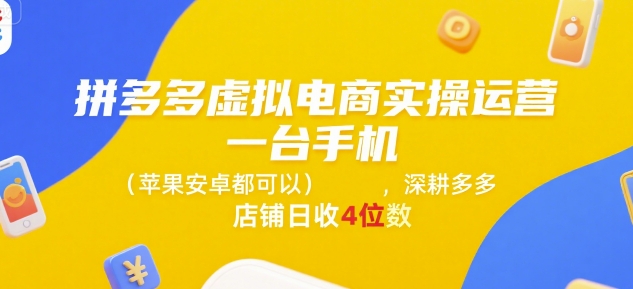 拼多多虚拟电商实操运营，一台手机(苹果安卓都可以)，深耕多多店铺日收4位数-精品虚拟资源库