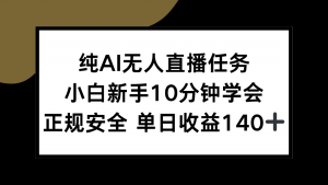 纯AI无人直播任务，小白新手10分钟学会 ，正规安全 单日收益140+-精品虚拟资源库