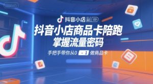 抖音小店商品卡陪跑，掌握流量密码，手把手带你从0-1做商品卡-精品虚拟资源库