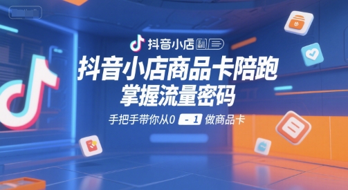 抖音小店商品卡陪跑，掌握流量密码，手把手带你从0-1做商品卡-精品虚拟资源库